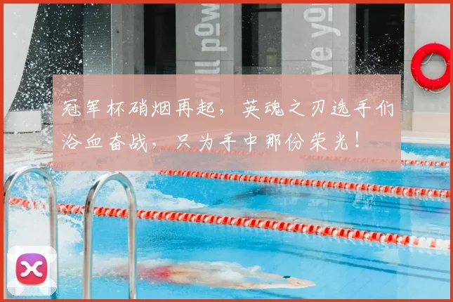 冠军杯硝烟再起，英魂之刃选手们浴血奋战，只为手中那份荣光！