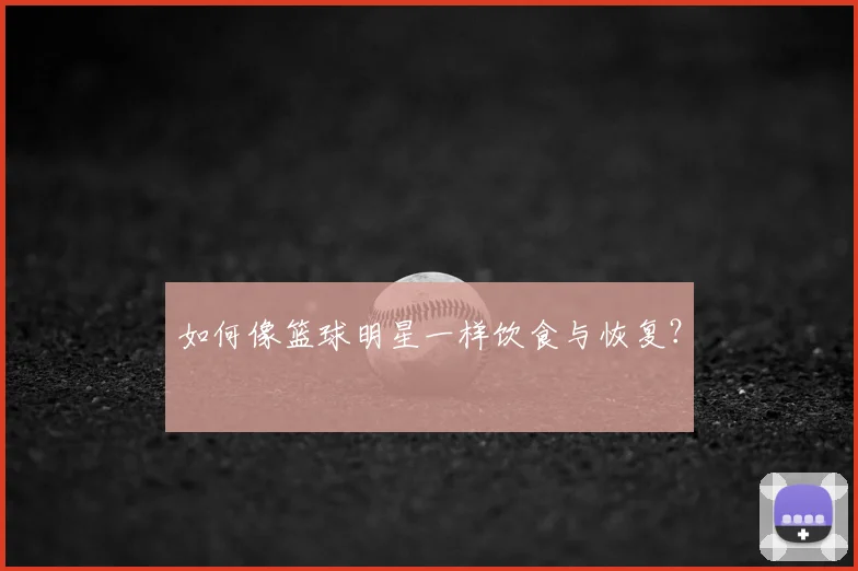 如何像篮球明星一样饮食与恢复？