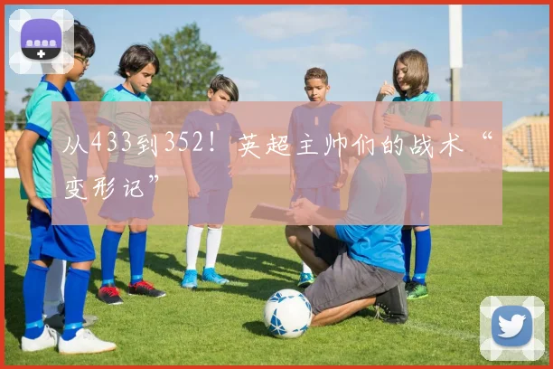 从433到352！英超主帅们的战术“变形记”