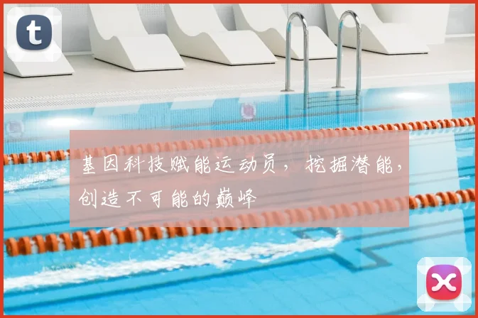 基因科技赋能运动员，挖掘潜能，创造不可能的巅峰