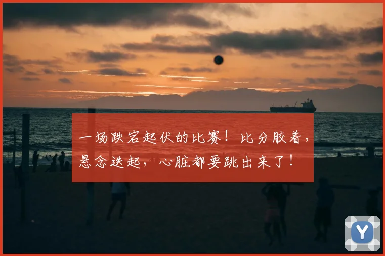一场跌宕起伏的比赛！比分胶着，悬念迭起，心脏都要跳出来了！